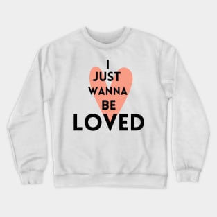 I just wanna be loved quote Crewneck Sweatshirt